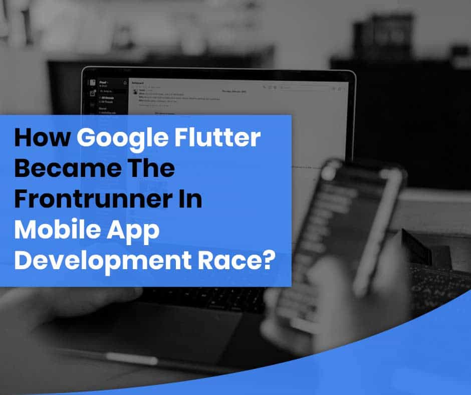 How Google Flutter Became The Frontrunner In Mobile App Development Race?