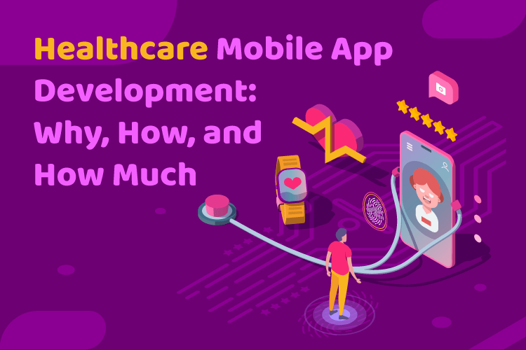 Healthcare Mobile App Development Why, How, and How Much