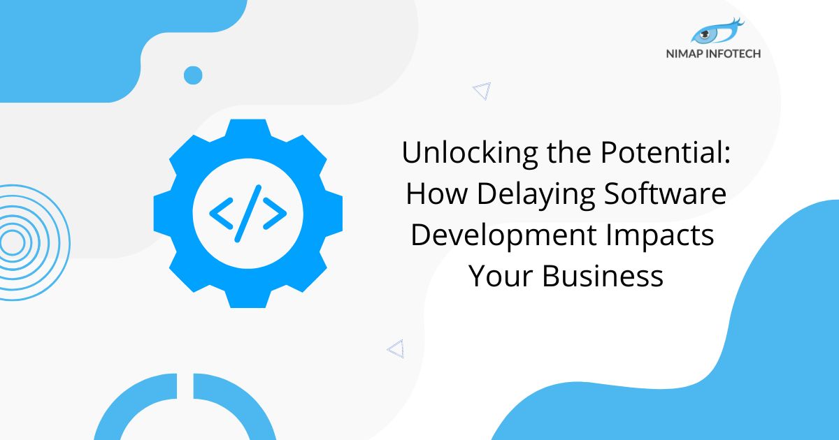 unlocking the potential -how delaying software development impacts your business